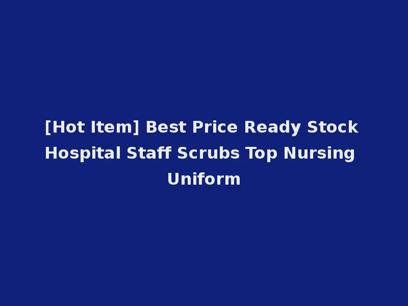 [Hot Item] Best Price Ready Stock Hospital Staff Scrubs Top Nursing Uniform