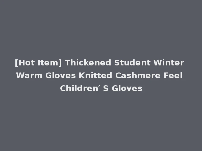 [Hot Item] Thickened Student Winter Warm Gloves Knitted Cashmere Feel Children′ S Gloves
