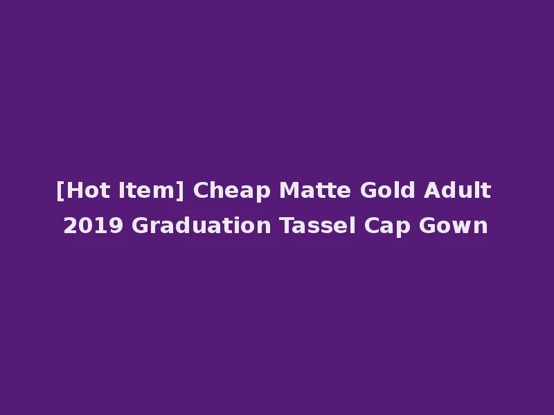 [Hot Item] Cheap Matte Gold Adult 2019 Graduation Tassel Cap Gown
