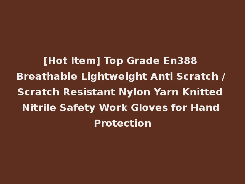 [Hot Item] Top Grade En388 Breathable Lightweight Anti Scratch / Scratch Resistant Nylon Yarn Knitted Nitrile Safety Work Gloves for Hand Protection