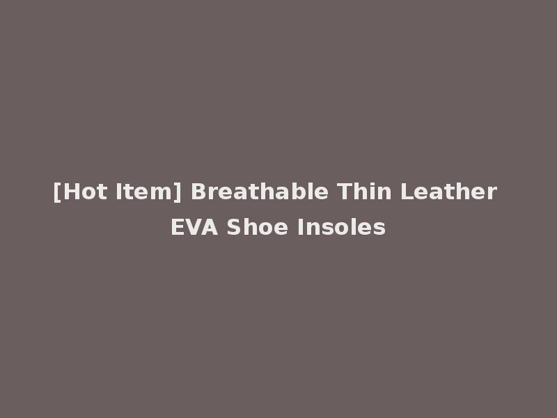 [Hot Item] Breathable Thin Leather EVA Shoe Insoles
