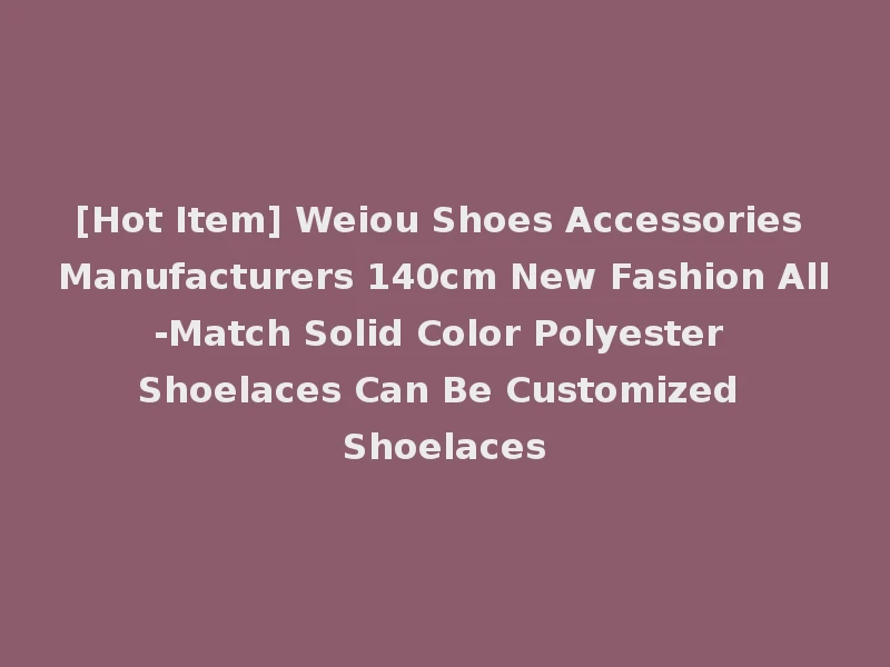 [Hot Item] Weiou Shoes Accessories Manufacturers 140cm New Fashion All-Match Solid Color Polyester Shoelaces Can Be Customized Shoelaces