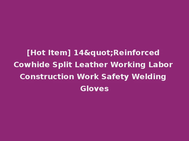 [Hot Item] 14"Reinforced Cowhide Split Leather Working Labor Construction Work Safety Welding Gloves