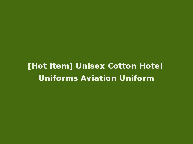 [Hot Item] Unisex Cotton Hotel Uniforms Aviation Uniform