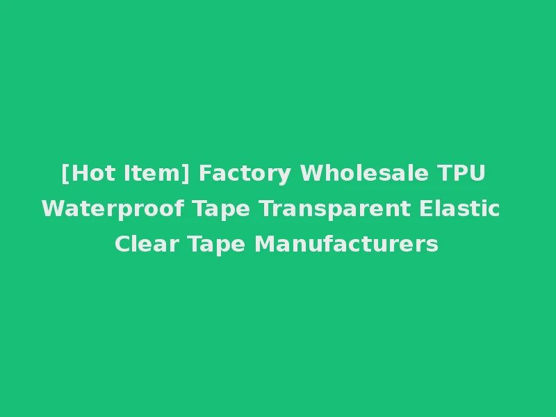 [Hot Item] Factory Wholesale TPU Waterproof Tape Transparent Elastic Clear Tape Manufacturers