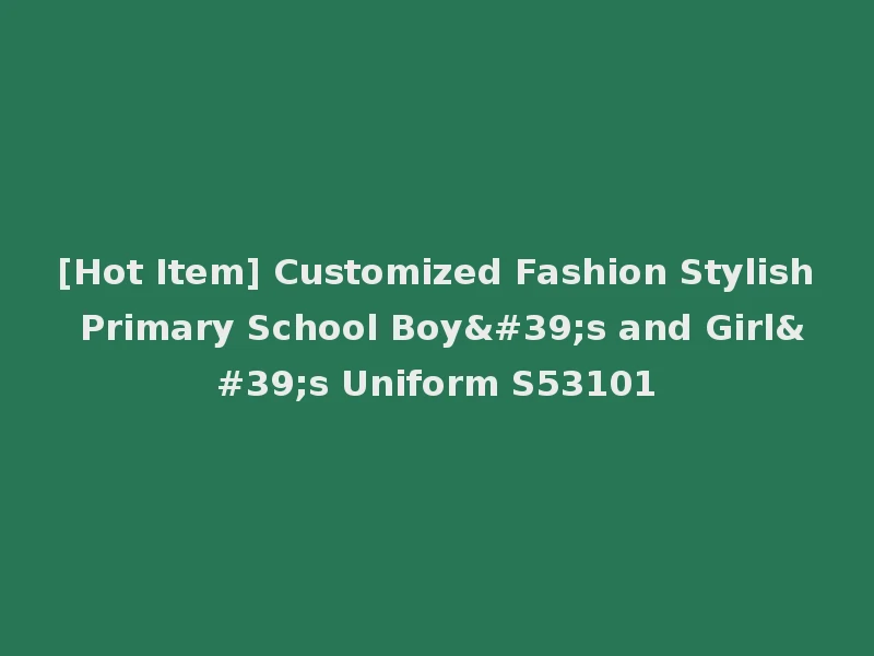 [Hot Item] Customized Fashion Stylish Primary School Boy's and Girl's Uniform S53101