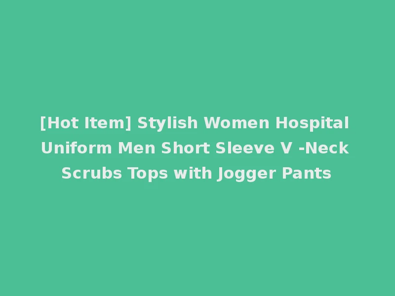[Hot Item] Stylish Women Hospital Uniform Men Short Sleeve V -Neck Scrubs Tops with Jogger Pants