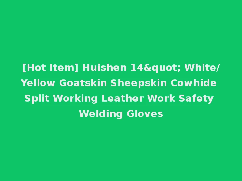 [Hot Item] Huishen 14" White/Yellow Goatskin Sheepskin Cowhide Split Working Leather Work Safety Welding Gloves