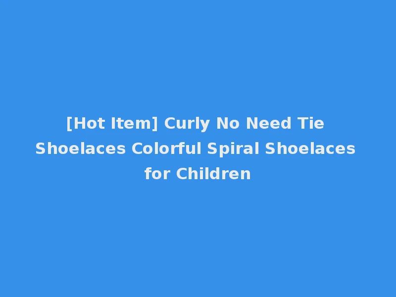 [Hot Item] Curly No Need Tie Shoelaces Colorful Spiral Shoelaces for Children