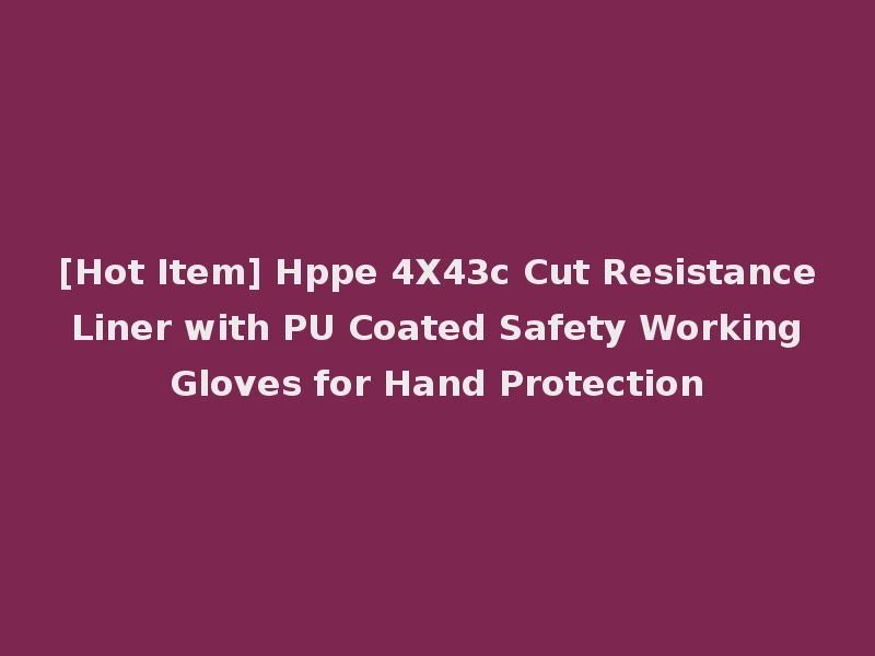 [Hot Item] Hppe 4X43c Cut Resistance Liner with PU Coated Safety Working Gloves for Hand Protection