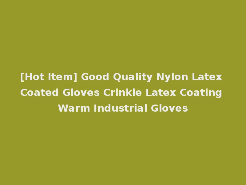 [Hot Item] Good Quality Nylon Latex Coated Gloves Crinkle Latex Coating Warm Industrial Gloves