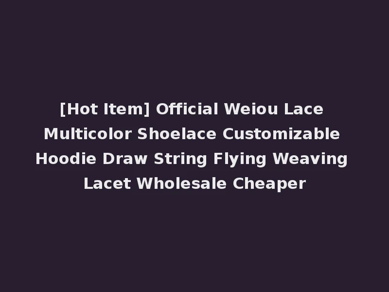 [Hot Item] Official Weiou Lace Multicolor Shoelace Customizable Hoodie Draw String Flying Weaving Lacet Wholesale Cheaper