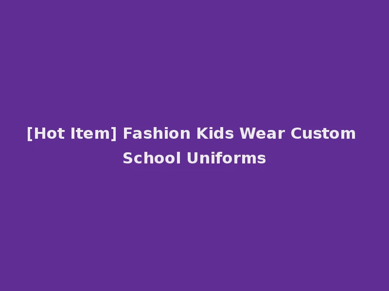 [Hot Item] Fashion Kids Wear Custom School Uniforms