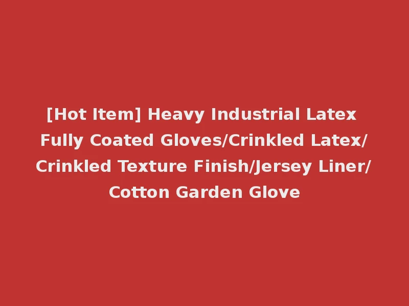 [Hot Item] Heavy Industrial Latex Fully Coated Gloves/Crinkled Latex/Crinkled Texture Finish/Jersey Liner/Cotton Garden Glove