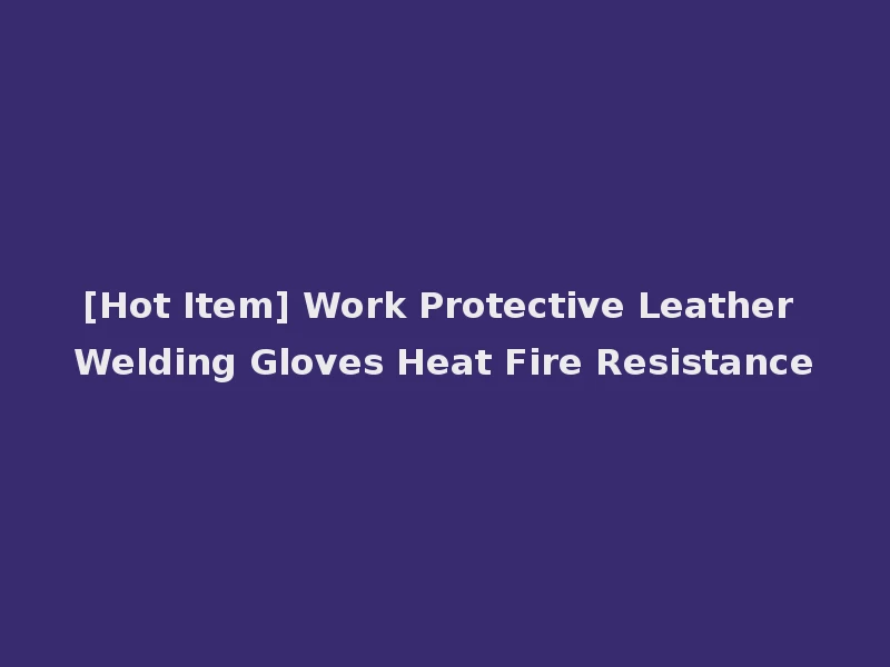 [Hot Item] Work Protective Leather Welding Gloves Heat Fire Resistance