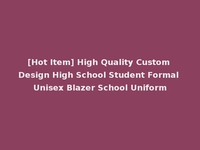 [Hot Item] High Quality Custom Design High School Student Formal Unisex Blazer School Uniform