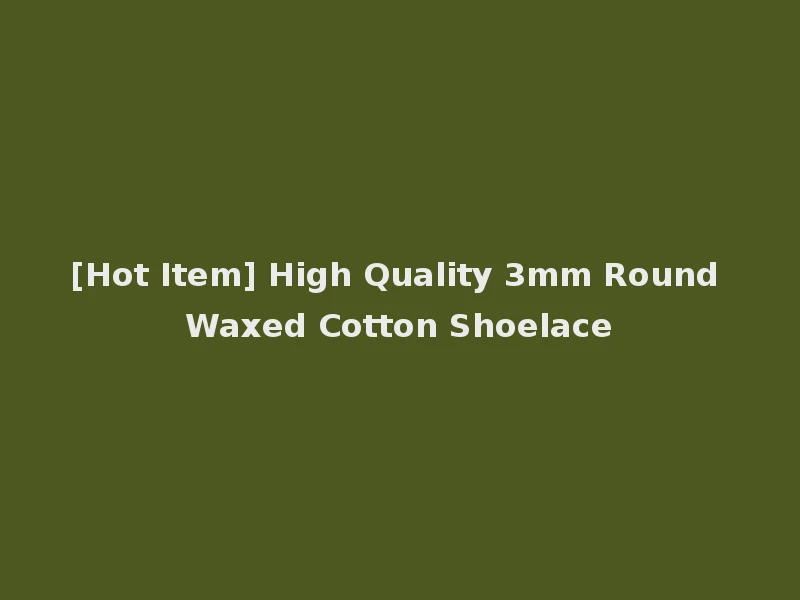 [Hot Item] High Quality 3mm Round Waxed Cotton Shoelace