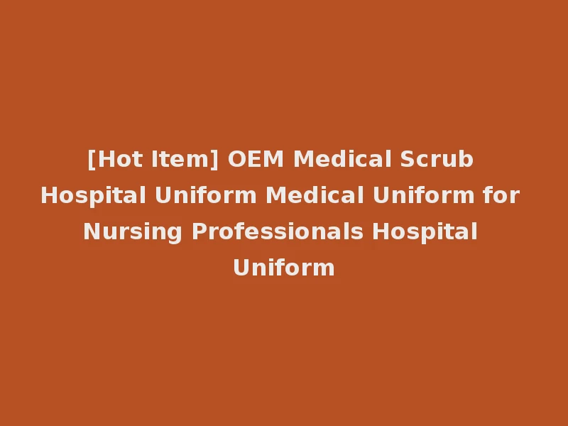 [Hot Item] OEM Medical Scrub Hospital Uniform Medical Uniform for Nursing Professionals Hospital Uniform