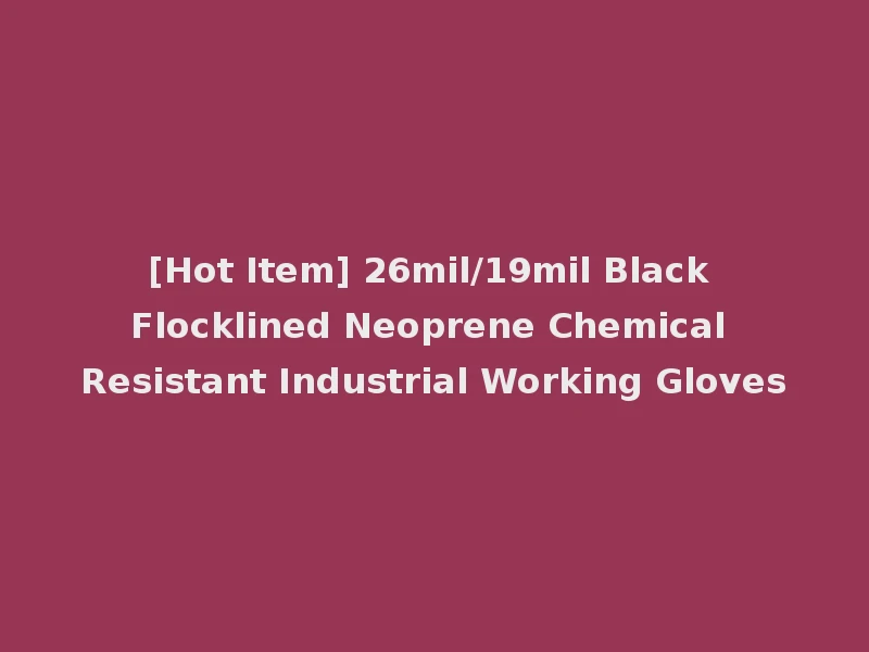 [Hot Item] 26mil/19mil Black Flocklined Neoprene Chemical Resistant Industrial Working Gloves