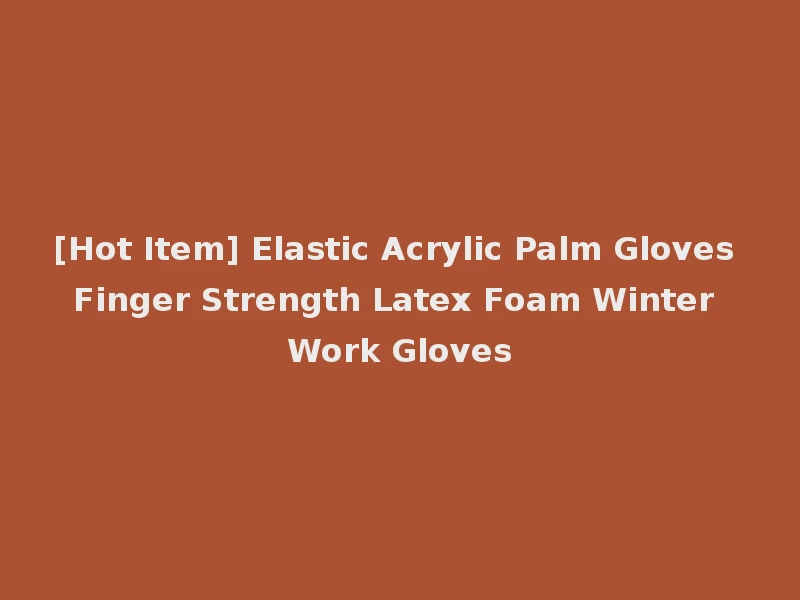 [Hot Item] Elastic Acrylic Palm Gloves Finger Strength Latex Foam Winter Work Gloves
