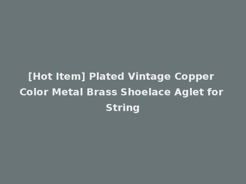 [Hot Item] Plated Vintage Copper Color Metal Brass Shoelace Aglet for String