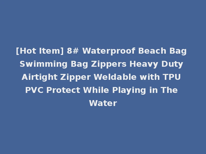 [Hot Item] 8# Waterproof Beach Bag Swimming Bag Zippers Heavy Duty Airtight Zipper Weldable with TPU PVC Protect While Playing in The Water