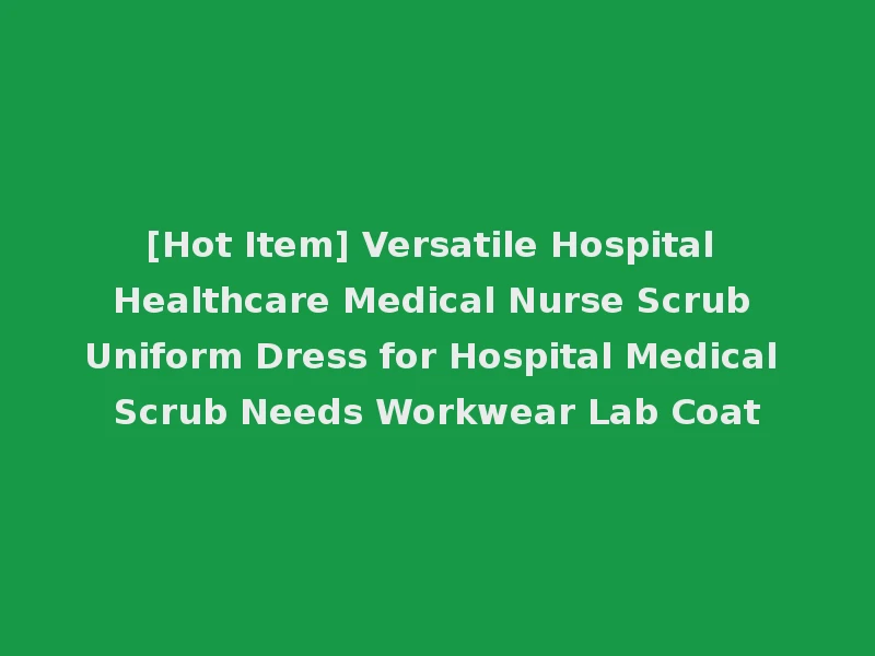 [Hot Item] Versatile Hospital Healthcare Medical Nurse Scrub Uniform Dress for Hospital Medical Scrub Needs Workwear Lab Coat