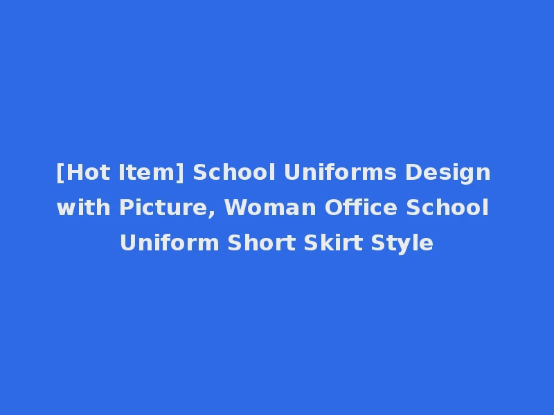 [Hot Item] School Uniforms Design with Picture, Woman Office School Uniform Short Skirt Style