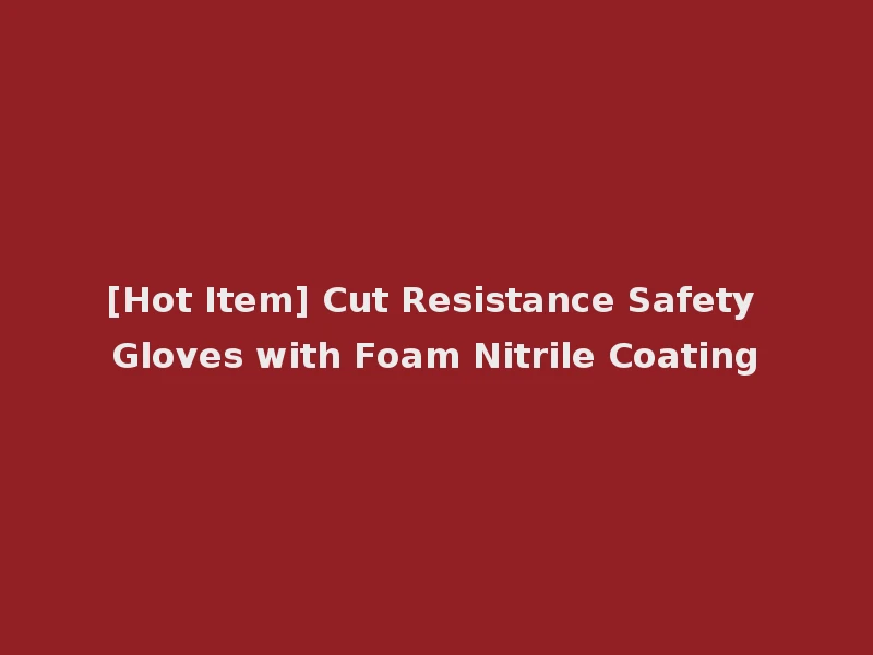 [Hot Item] Cut Resistance Safety Gloves with Foam Nitrile Coating