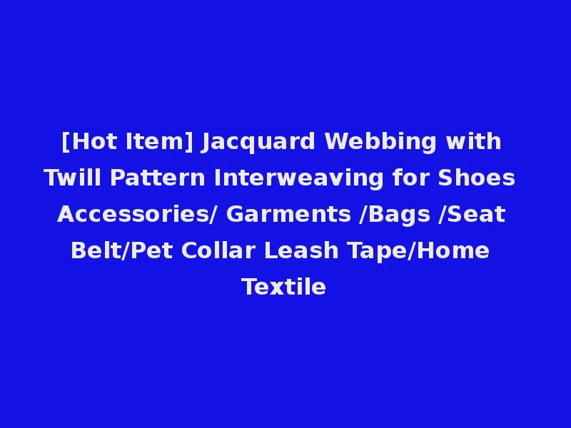 [Hot Item] Jacquard Webbing with Twill Pattern Interweaving for Shoes Accessories/ Garments /Bags /Seat Belt/Pet Collar Leash Tape/Home Textile
