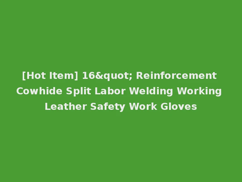 [Hot Item] 16" Reinforcement Cowhide Split Labor Welding Working Leather Safety Work Gloves