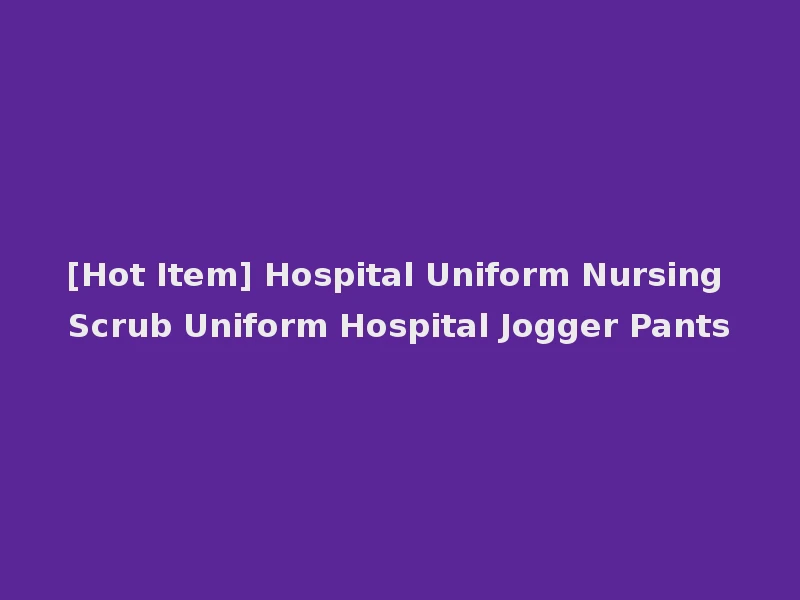 [Hot Item] Hospital Uniform Nursing Scrub Uniform Hospital Jogger Pants