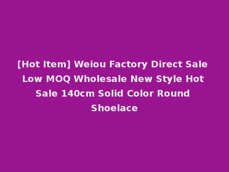 [Hot Item] Weiou Factory Direct Sale Low MOQ Wholesale New Style Hot Sale 140cm Solid Color Round Shoelace