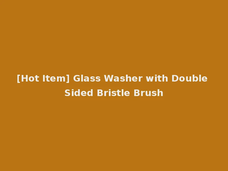 [Hot Item] Glass Washer with Double Sided Bristle Brush