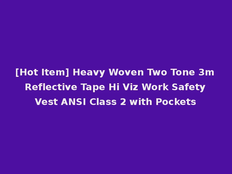 [Hot Item] Heavy Woven Two Tone 3m Reflective Tape Hi Viz Work Safety Vest ANSI Class 2 with Pockets