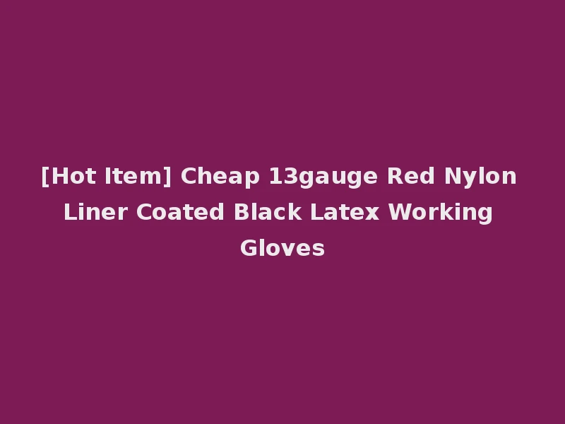 [Hot Item] Cheap 13gauge Red Nylon Liner Coated Black Latex Working Gloves