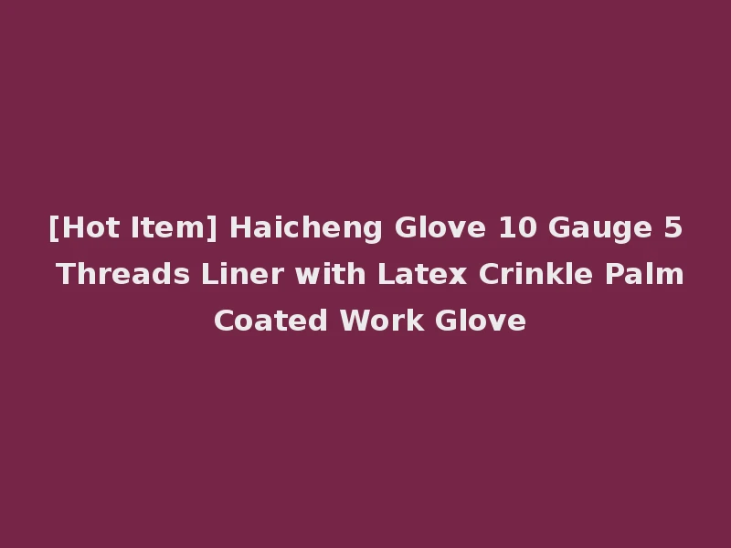 [Hot Item] Haicheng Glove 10 Gauge 5 Threads Liner with Latex Crinkle Palm Coated Work Glove