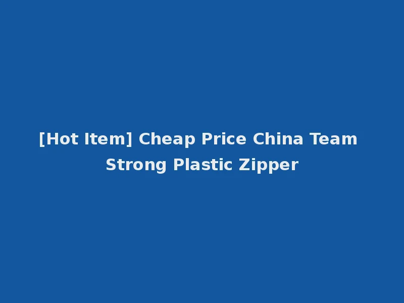 [Hot Item] Cheap Price China Team Strong Plastic Zipper