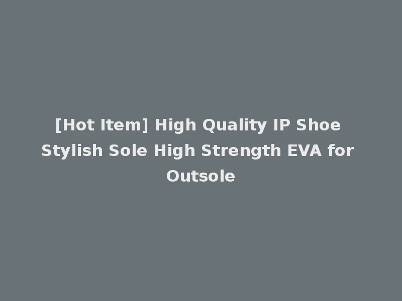 [Hot Item] High Quality IP Shoe Stylish Sole High Strength EVA for Outsole