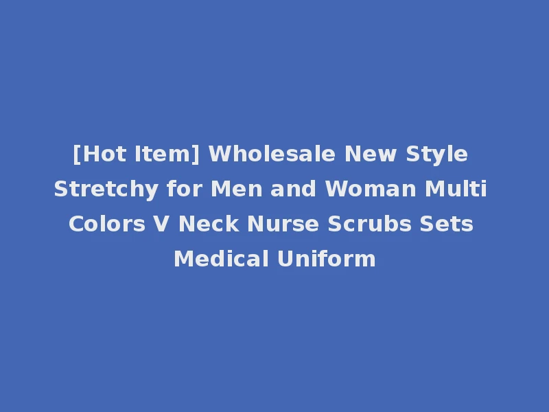 [Hot Item] Wholesale New Style Stretchy for Men and Woman Multi Colors V Neck Nurse Scrubs Sets Medical Uniform