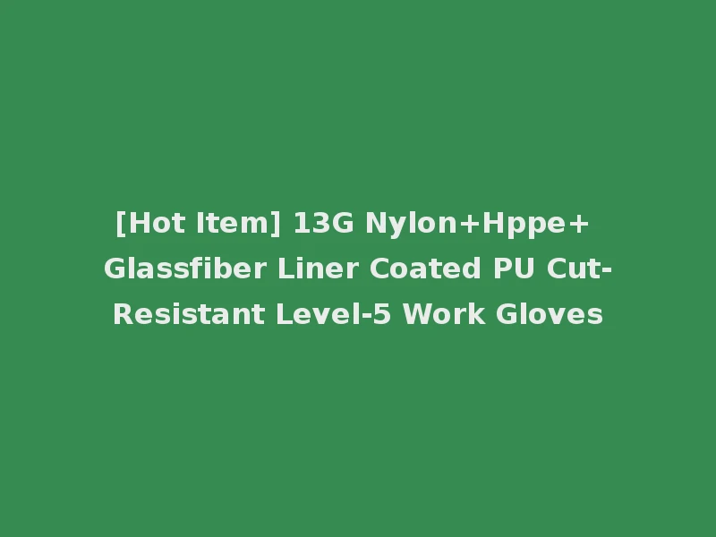 [Hot Item] 13G Nylon+Hppe+ Glassfiber Liner Coated PU Cut-Resistant Level-5 Work Gloves