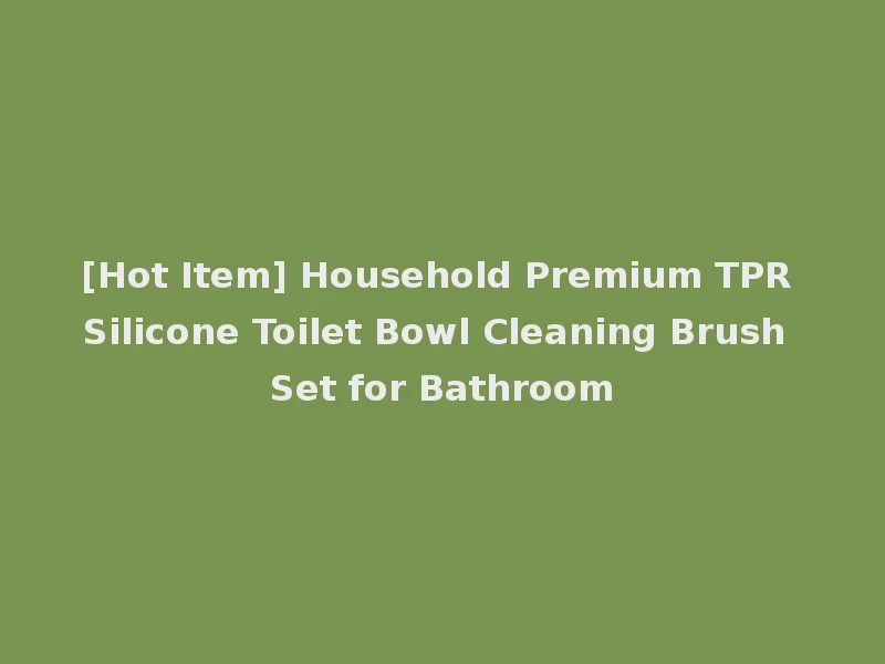 [Hot Item] Household Premium TPR Silicone Toilet Bowl Cleaning Brush Set for Bathroom