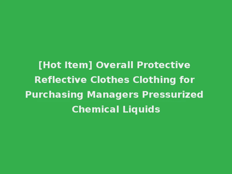 [Hot Item] Overall Protective Reflective Clothes Clothing for Purchasing Managers Pressurized Chemical Liquids