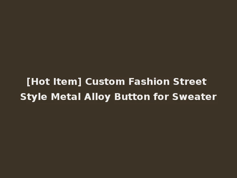[Hot Item] Custom Fashion Street Style Metal Alloy Button for Sweater