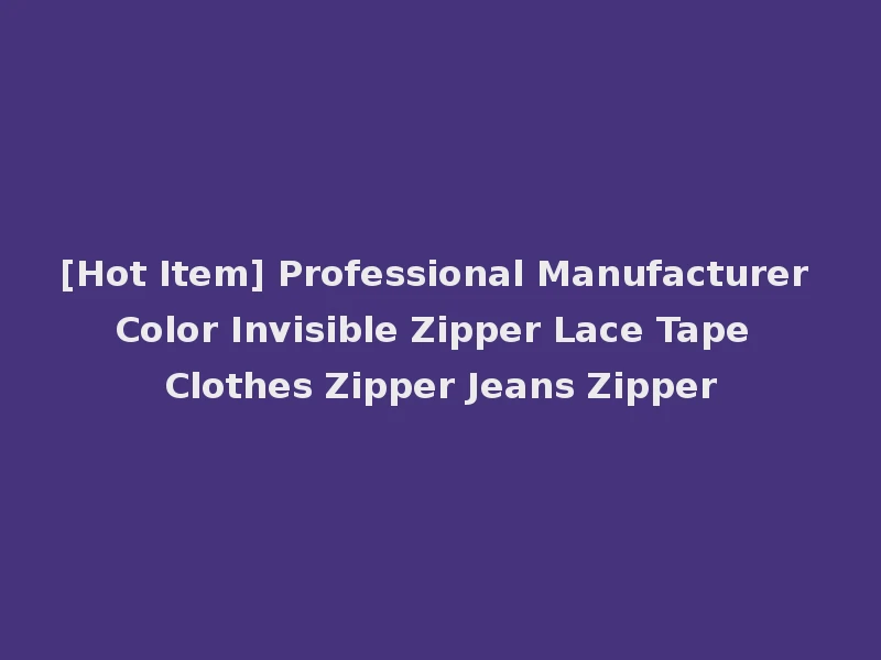 [Hot Item] Professional Manufacturer Color Invisible Zipper Lace Tape Clothes Zipper Jeans Zipper