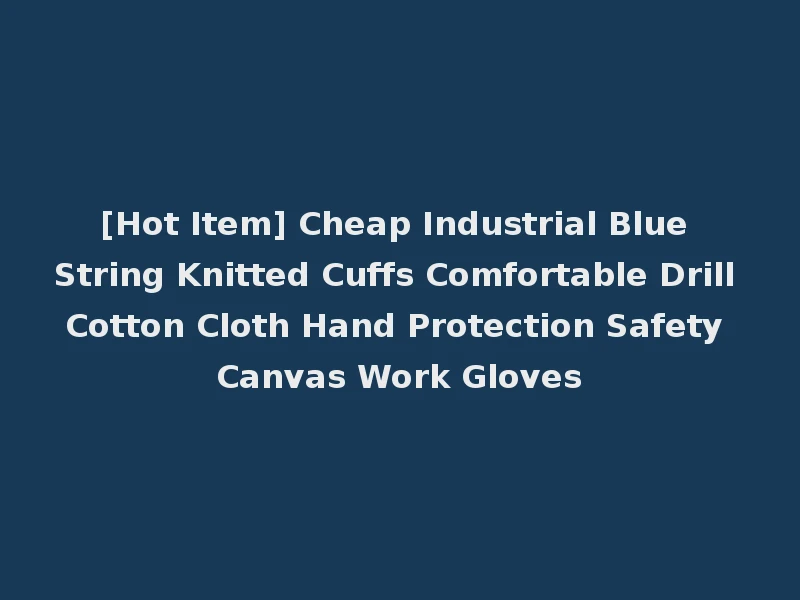 [Hot Item] Cheap Industrial Blue String Knitted Cuffs Comfortable Drill Cotton Cloth Hand Protection Safety Canvas Work Gloves