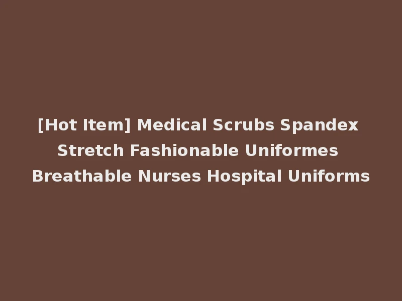 [Hot Item] Medical Scrubs Spandex Stretch Fashionable Uniformes Breathable Nurses Hospital Uniforms