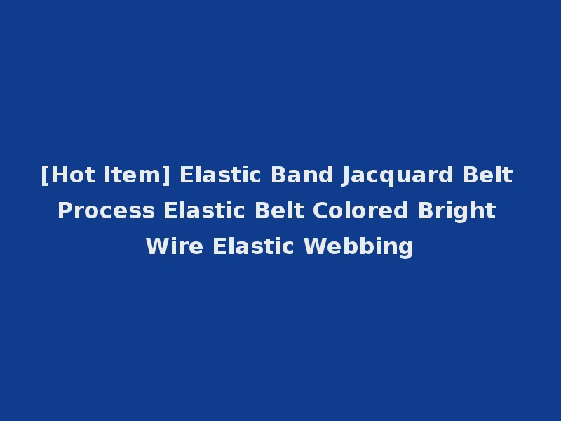 [Hot Item] Elastic Band Jacquard Belt Process Elastic Belt Colored Bright Wire Elastic Webbing