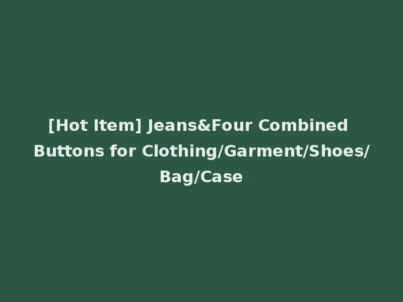 [Hot Item] Jeans&Four Combined Buttons for Clothing/Garment/Shoes/Bag/Case
