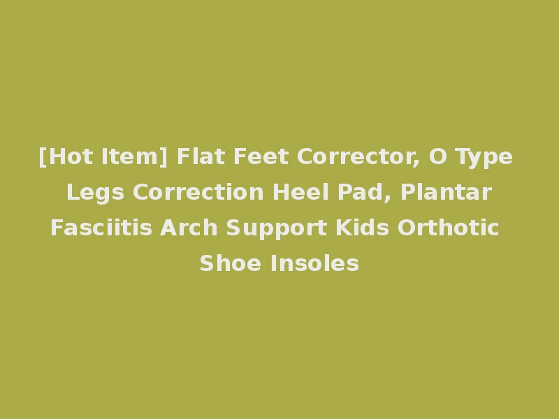 [Hot Item] Flat Feet Corrector, O Type Legs Correction Heel Pad, Plantar Fasciitis Arch Support Kids Orthotic Shoe Insoles